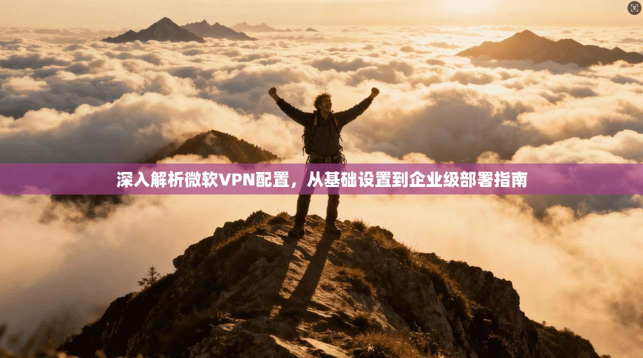 深入解析微软VPN配置，从基础设置到企业级部署指南