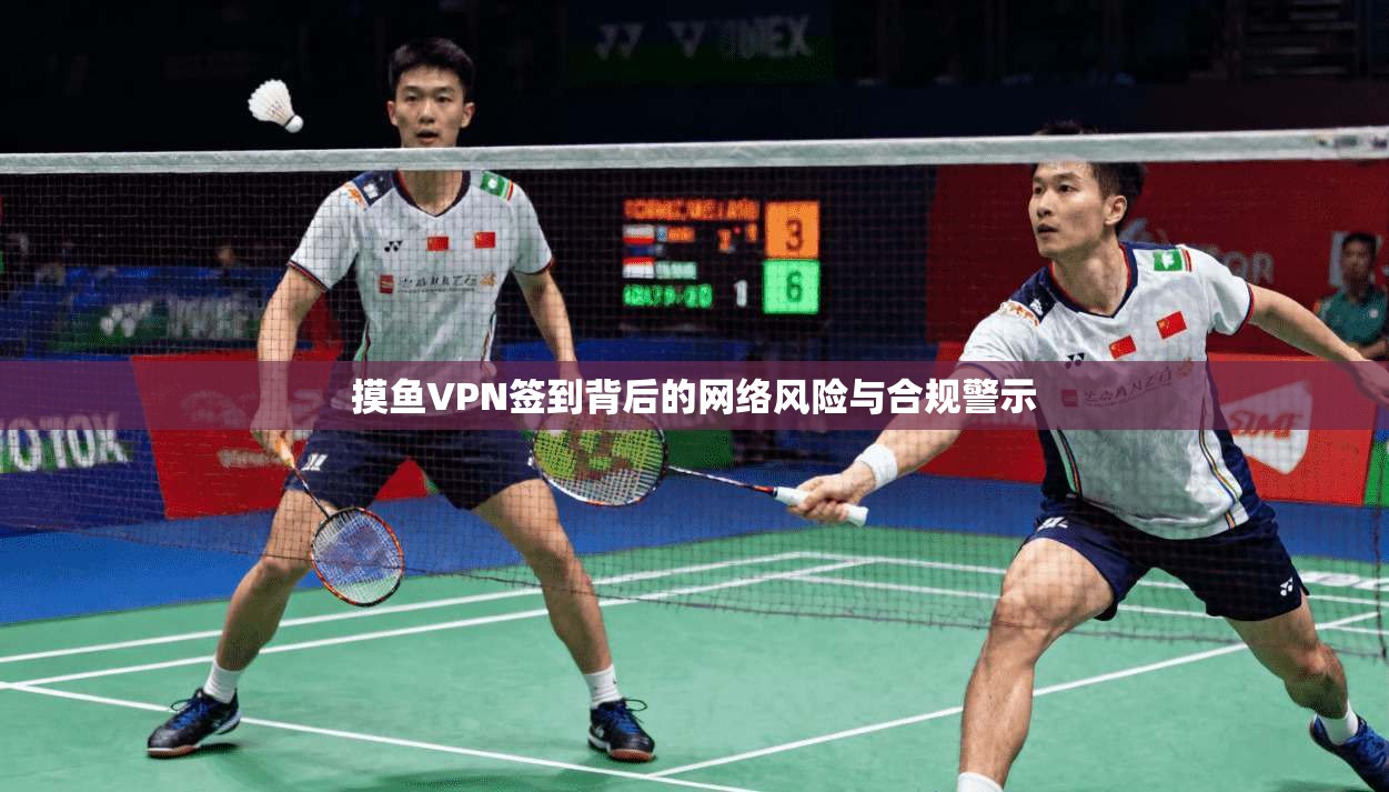 摸鱼VPN签到背后的网络风险与合规警示