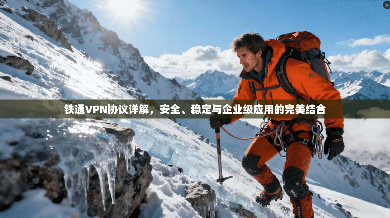 铁通VPN协议详解，安全、稳定与企业级应用的完美结合