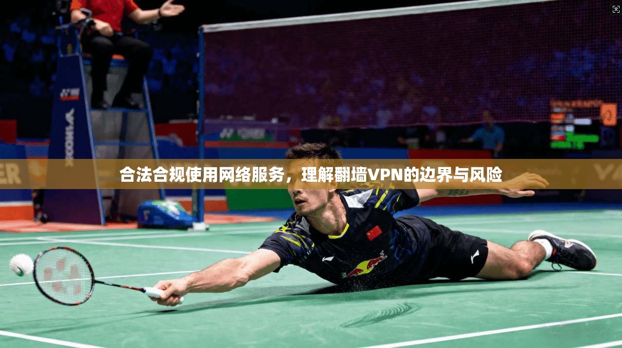 合法合规使用网络服务，理解翻墙VPN的边界与风险