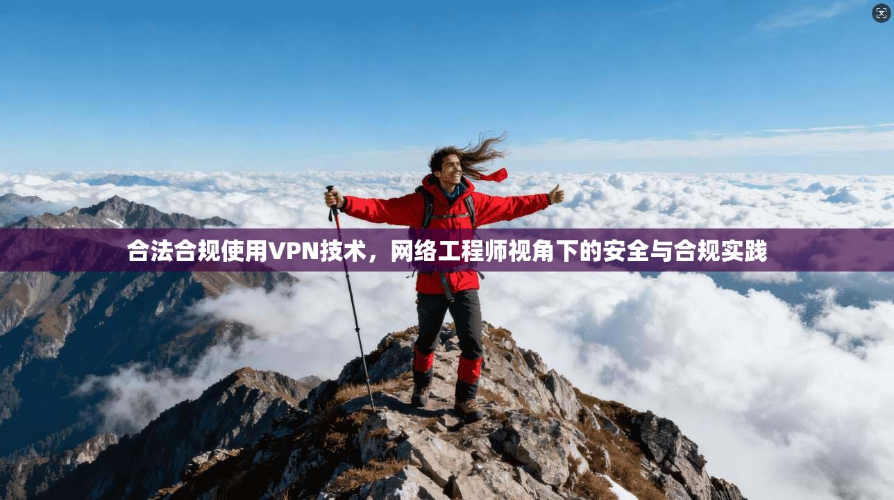 合法合规使用VPN技术，网络工程师视角下的安全与合规实践