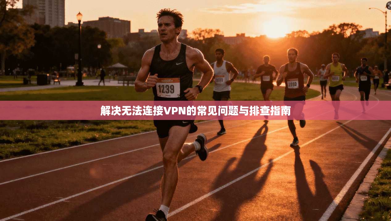 解决无法连接VPN的常见问题与排查指南
