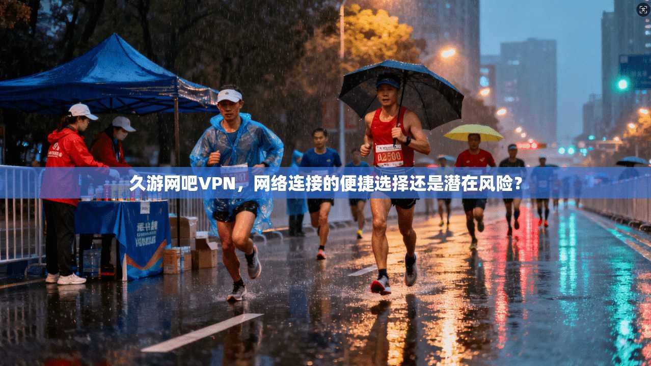 久游网吧VPN，网络连接的便捷选择还是潜在风险？