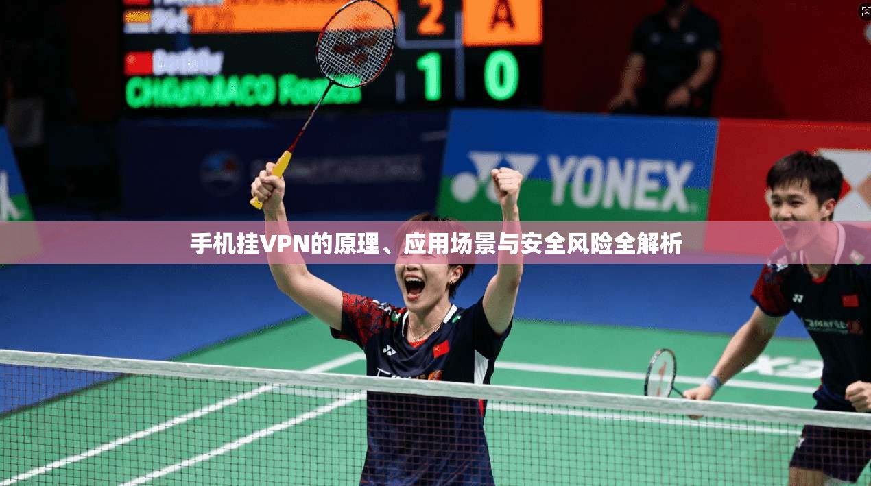 手机挂VPN的原理、应用场景与安全风险全解析