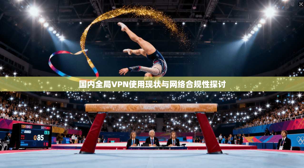 国内全局VPN使用现状与网络合规性探讨