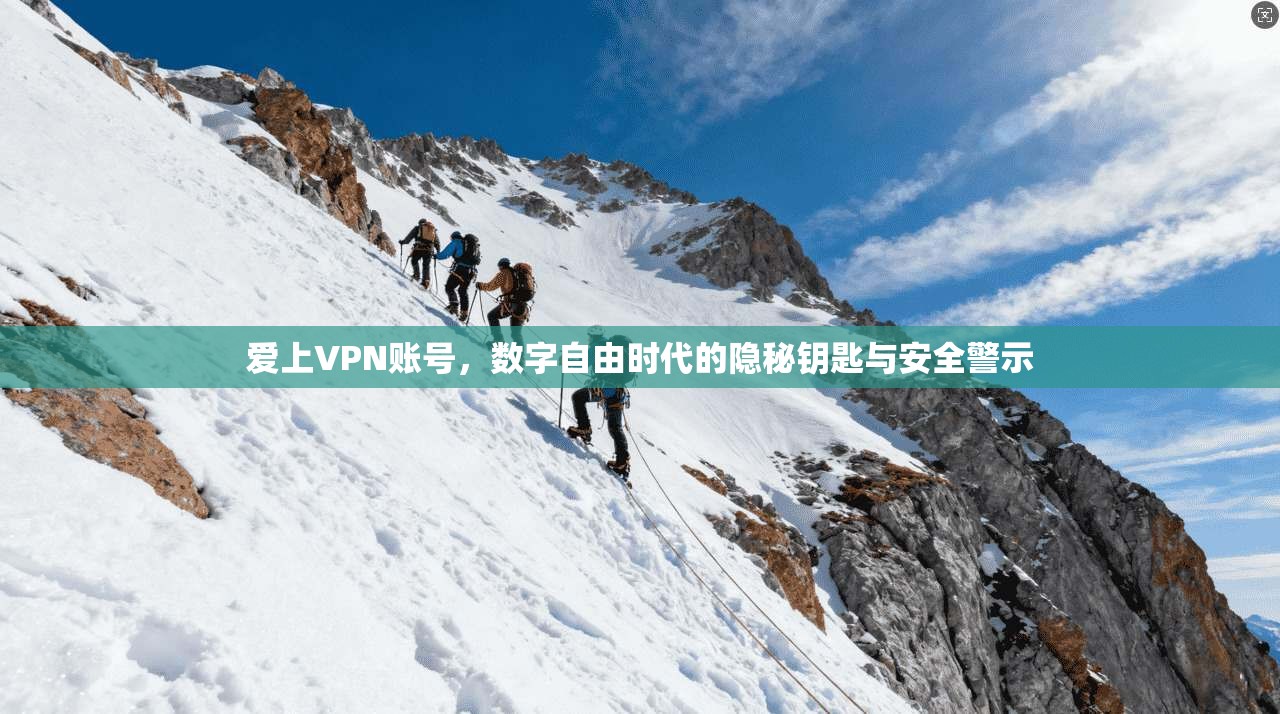 爱上VPN账号,数字自由时代的隐秘钥匙与安全警示 爱上VPN账号,数字自由时代的隐秘钥匙与安全警示