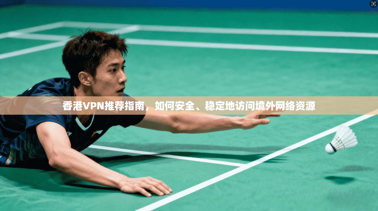 香港VPN推荐指南,如何安全、稳定地访问境外网络资源 香港VPN推荐指南,如何安全、稳定地访问境外网络资源