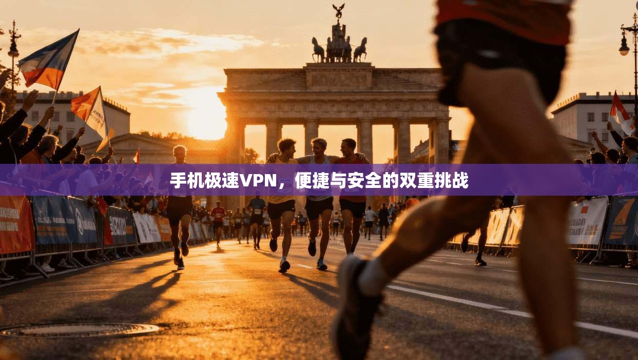 手机极速VPN，便捷与安全的双重挑战