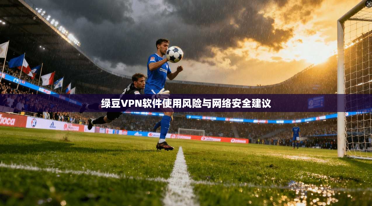 绿豆VPN软件使用风险与网络安全建议