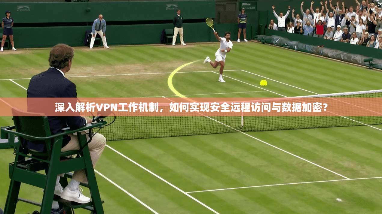 深入解析VPN工作机制,如何实现安全远程访问与数据加密? 深入解析VPN工作机制,如何实现安全远程访问与数据加密?