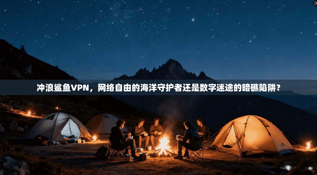 冲浪鲨鱼VPN，网络自由的海洋守护者还是数字迷途的暗礁陷阱？