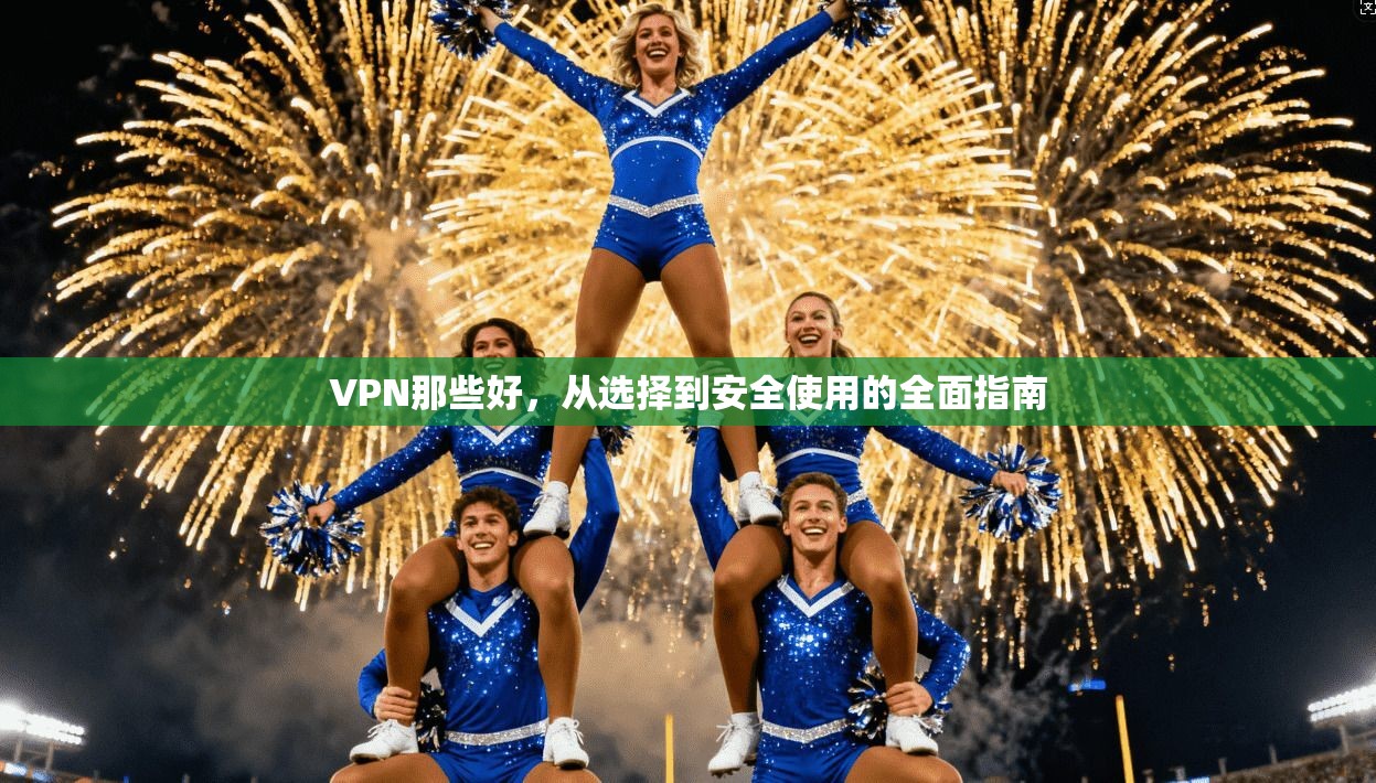 VPN那些好，从选择到安全使用的全面指南