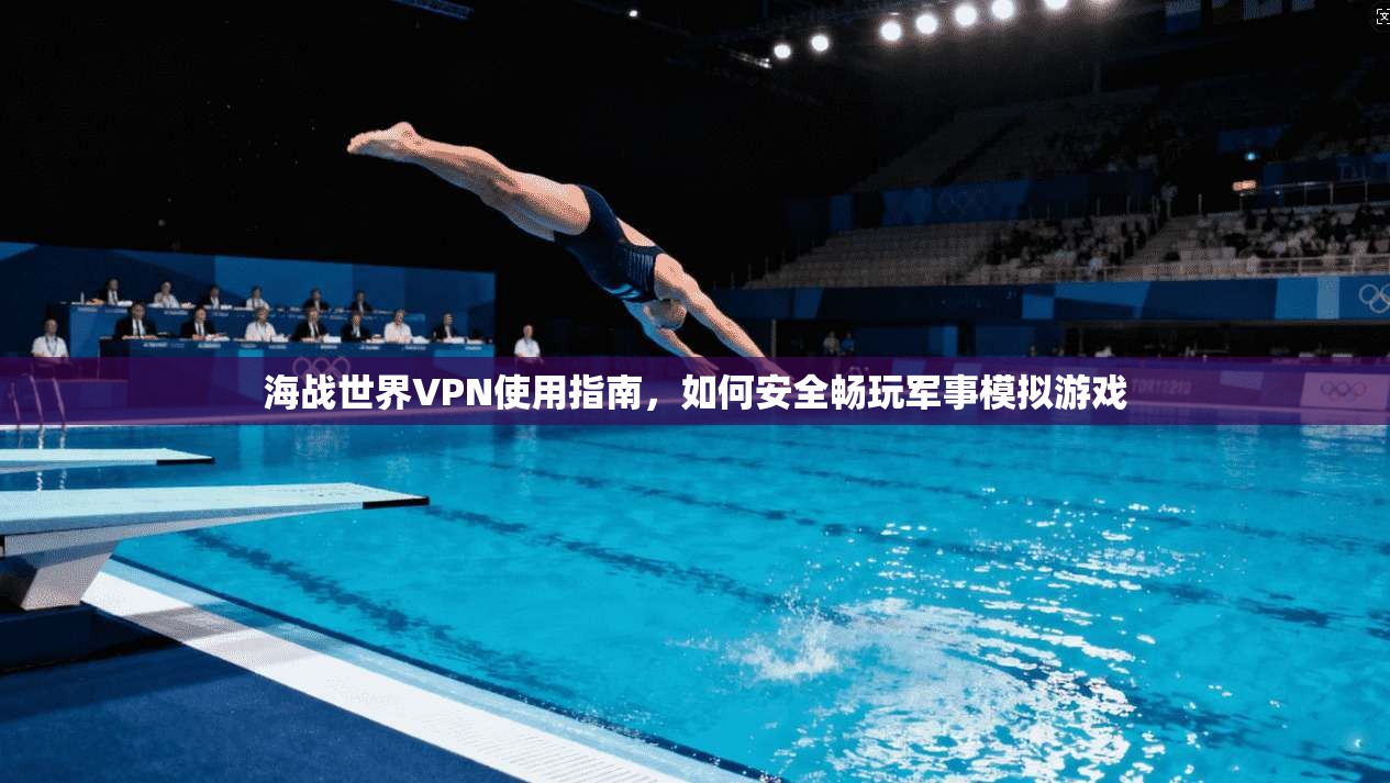 海战世界VPN使用指南,如何安全畅玩军事模拟游戏 海战世界VPN使用指南,如何安全畅玩军事模拟游戏