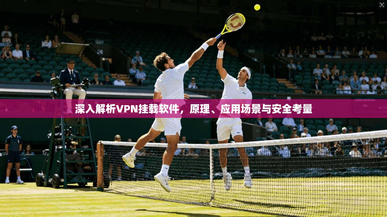 深入解析VPN挂载软件，原理、应用场景与安全考量