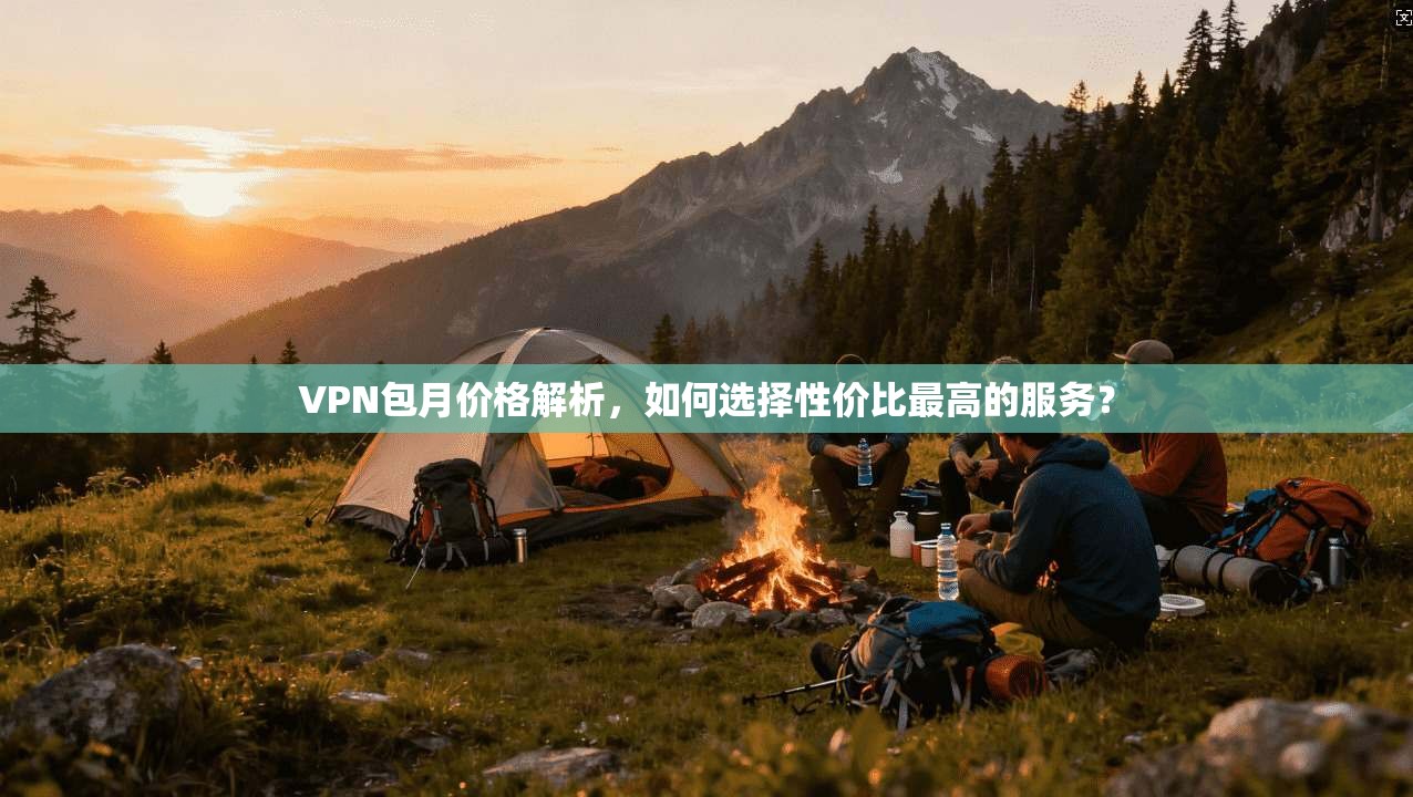 VPN包月价格解析，如何选择性价比最高的服务？