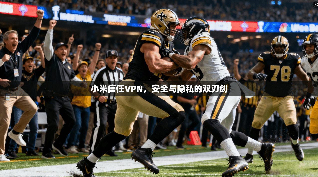 小米信任VPN,安全与隐私的双刃剑 小米信任VPN,安全与隐私的双刃剑