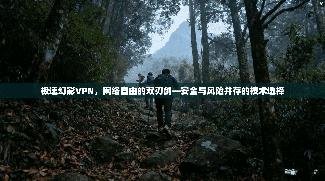 极速幻影VPN,网络自由的双刃剑—安全与风险并存的技术选择 极速幻影VPN,网络自由的双刃剑—安全与风险并存的技术选择