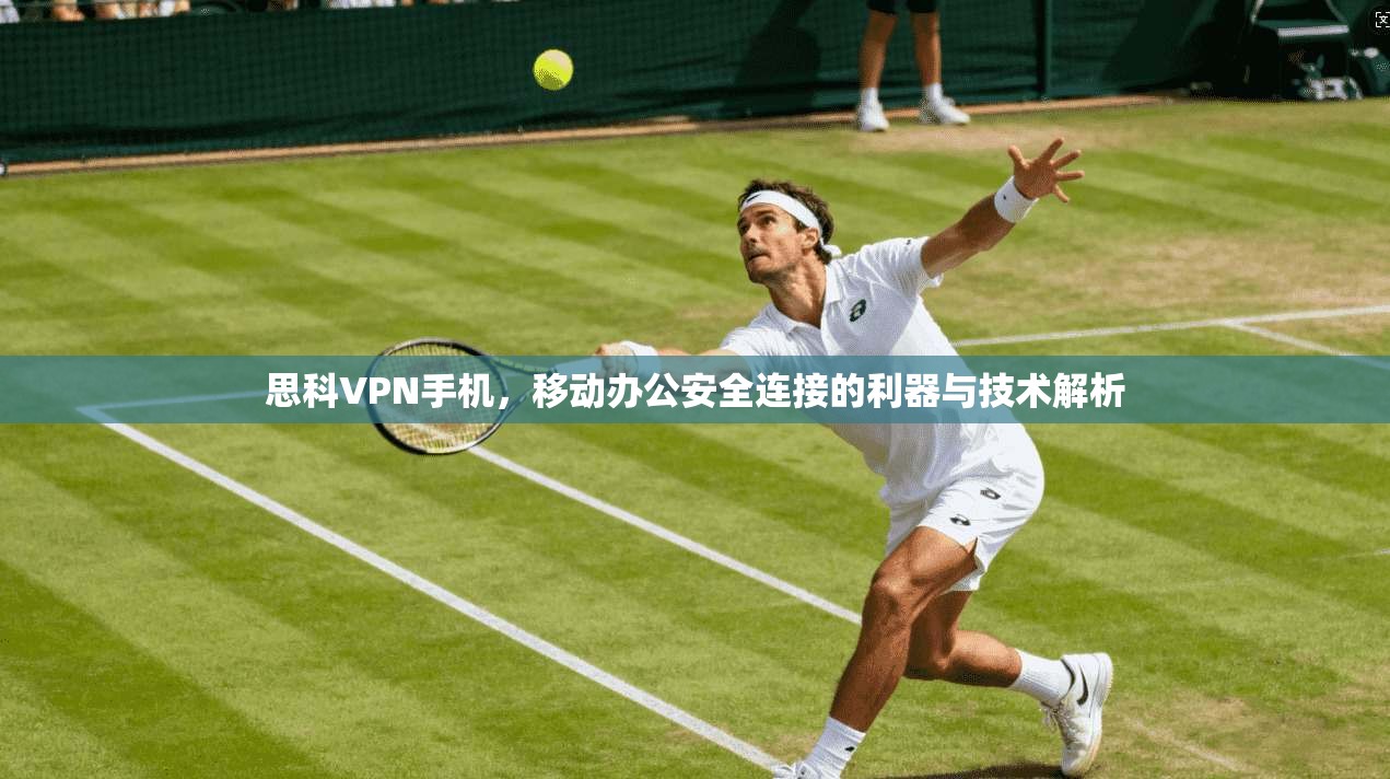 思科VPN手机，移动办公安全连接的利器与技术解析