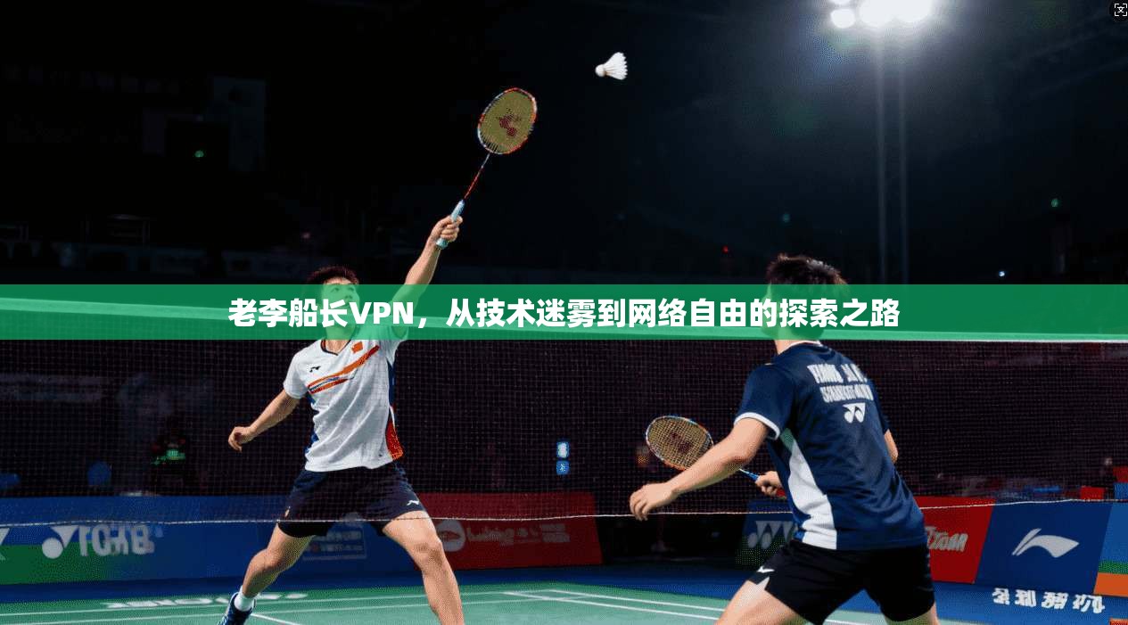 老李船长VPN，从技术迷雾到网络自由的探索之路