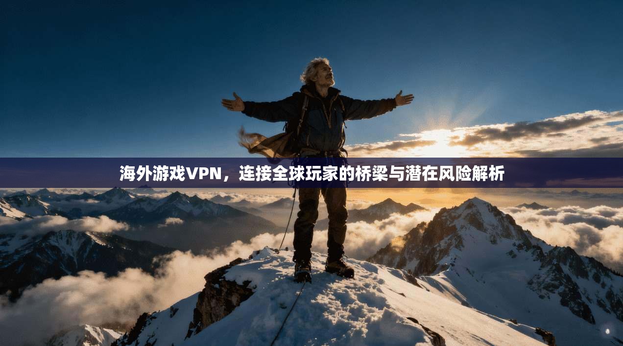 海外游戏VPN，连接全球玩家的桥梁与潜在风险解析