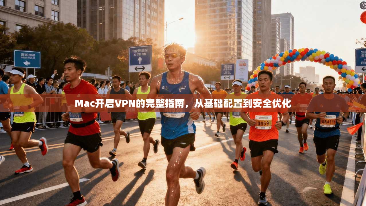 Mac开启VPN的完整指南，从基础配置到安全优化