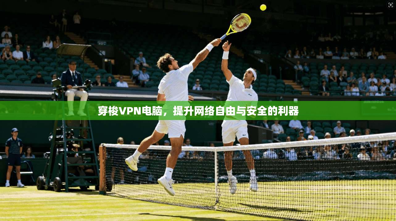 穿梭VPN电脑，提升网络自由与安全的利器