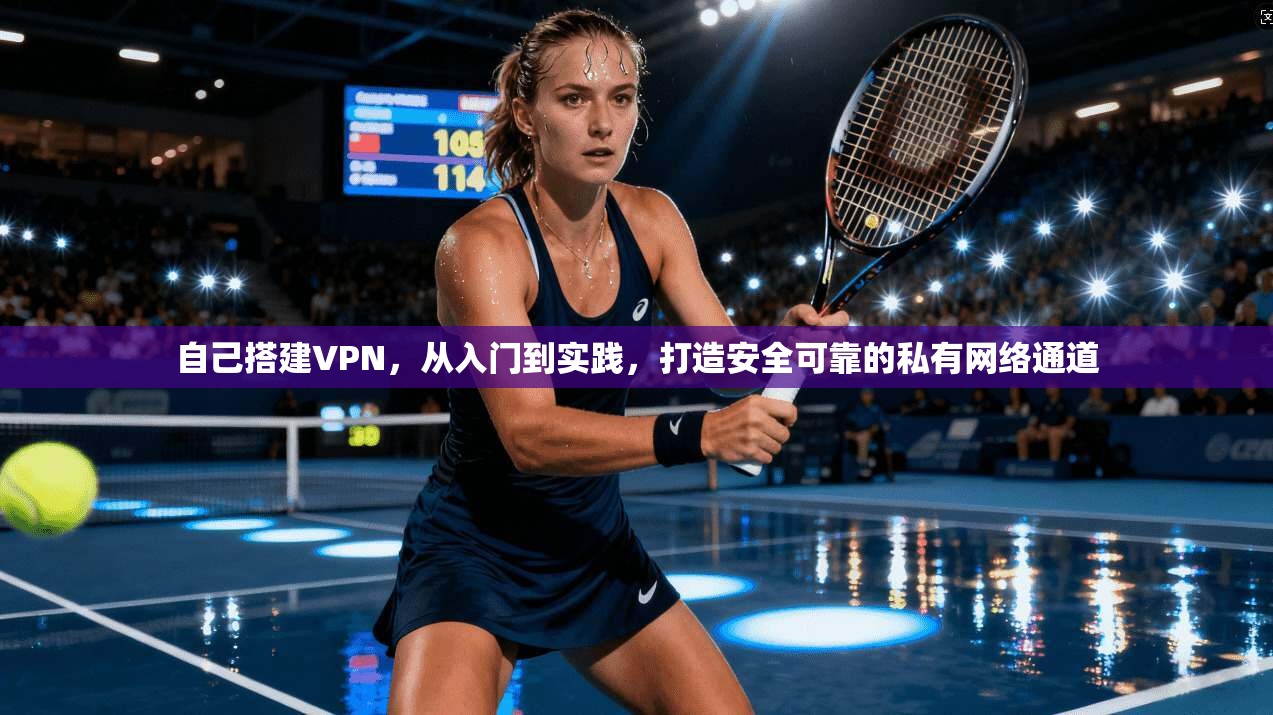 自己搭建VPN，从入门到实践，打造安全可靠的私有网络通道