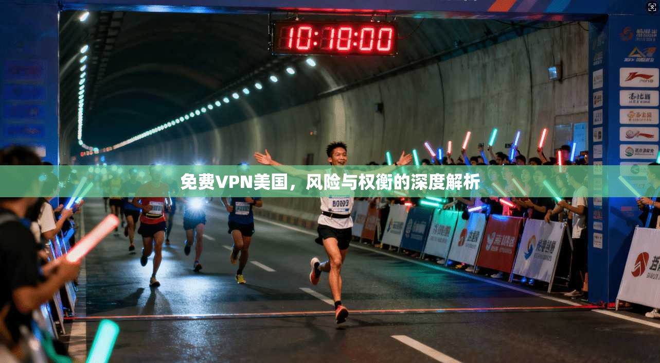 免费VPN美国，风险与权衡的深度解析