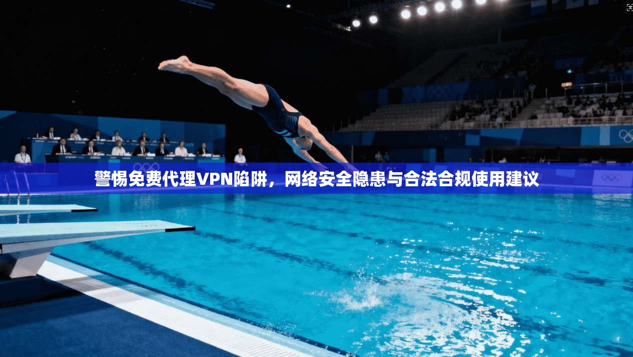 警惕免费代理VPN陷阱，网络安全隐患与合法合规使用建议