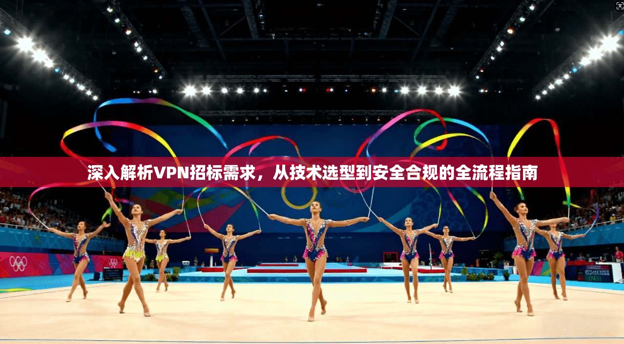 深入解析VPN招标需求，从技术选型到安全合规的全流程指南