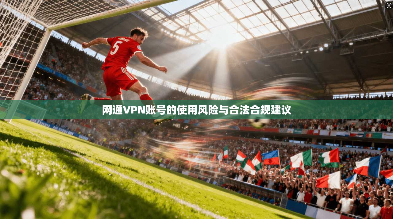 网通VPN账号的使用风险与合法合规建议