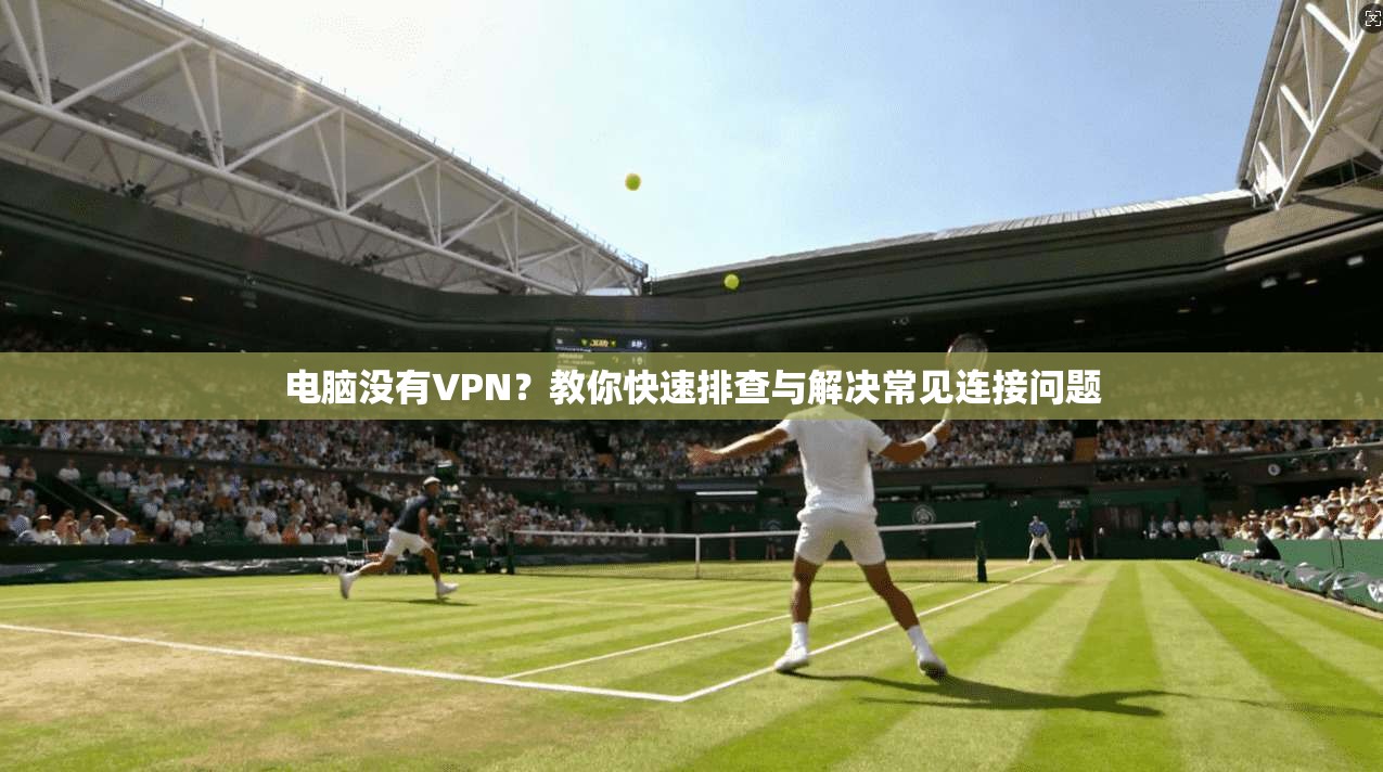 电脑没有VPN？教你快速排查与解决常见连接问题