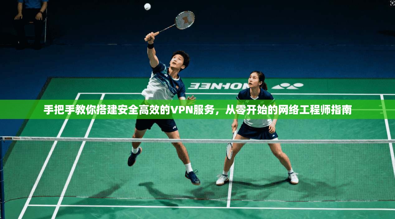 手把手教你搭建安全高效的VPN服务，从零开始的网络工程师指南