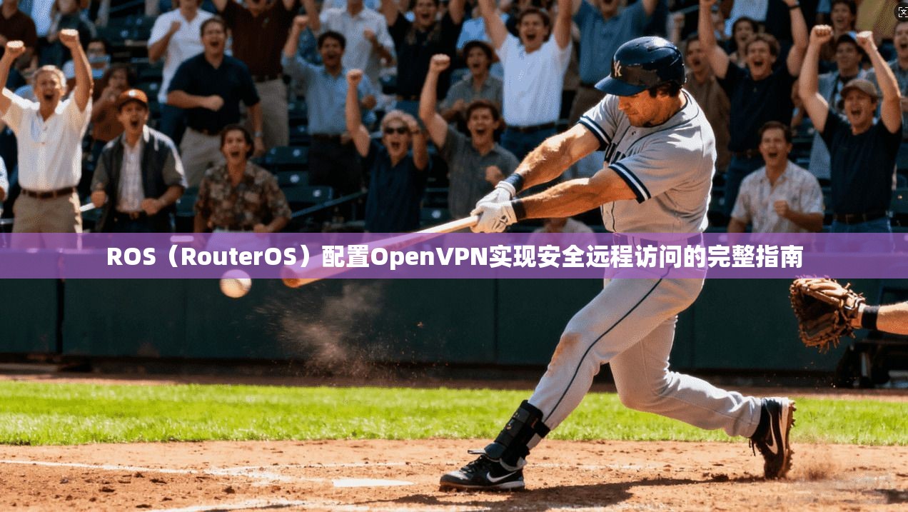 ROS（RouterOS）配置OpenVPN实现安全远程访问的完整指南