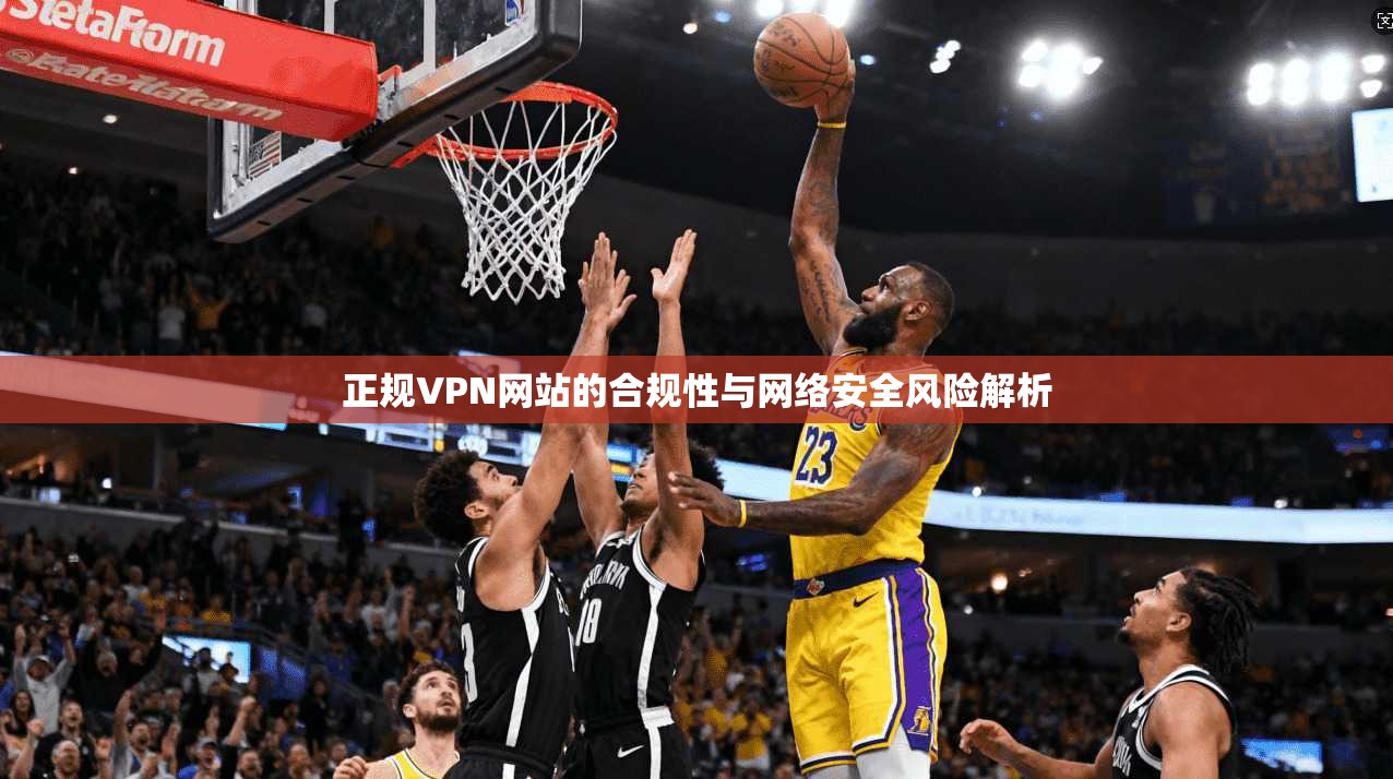 正规VPN网站的合规性与网络安全风险解析