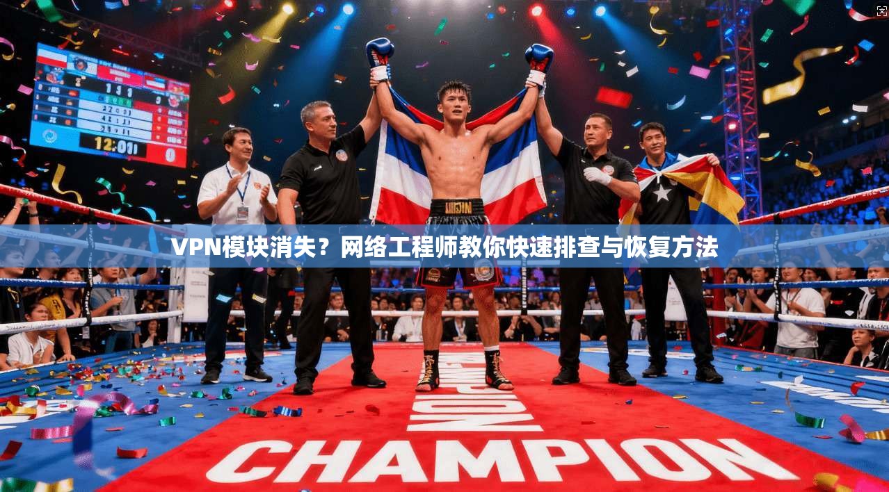 VPN模块消失?网络工程师教你快速排查与恢复方法 VPN模块消失?网络工程师教你快速排查与恢复方法