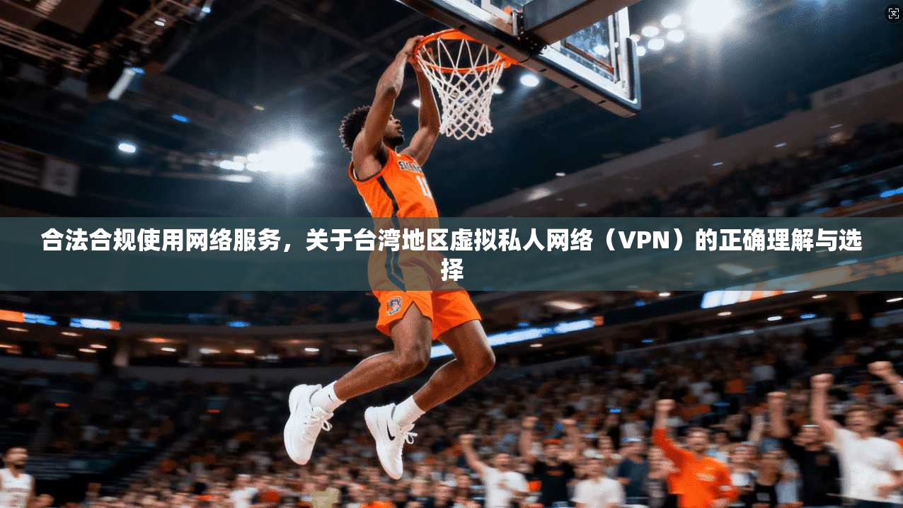 合法合规使用网络服务，关于台湾地区虚拟私人网络（VPN）的正确理解与选择