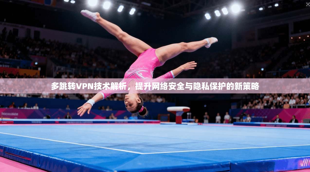 多跳转VPN技术解析，提升网络安全与隐私保护的新策略