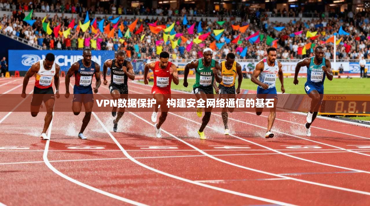 VPN数据保护，构建安全网络通信的基石