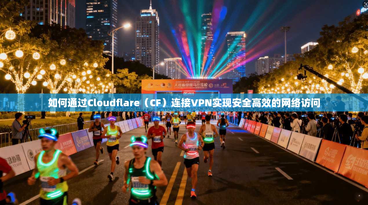 如何通过Cloudflare（CF）连接VPN实现安全高效的网络访问