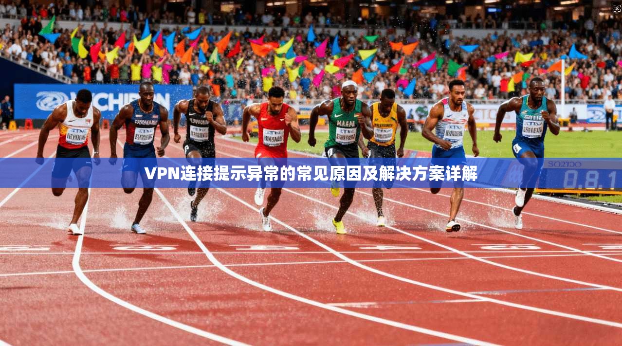 VPN连接提示异常的常见原因及解决方案详解