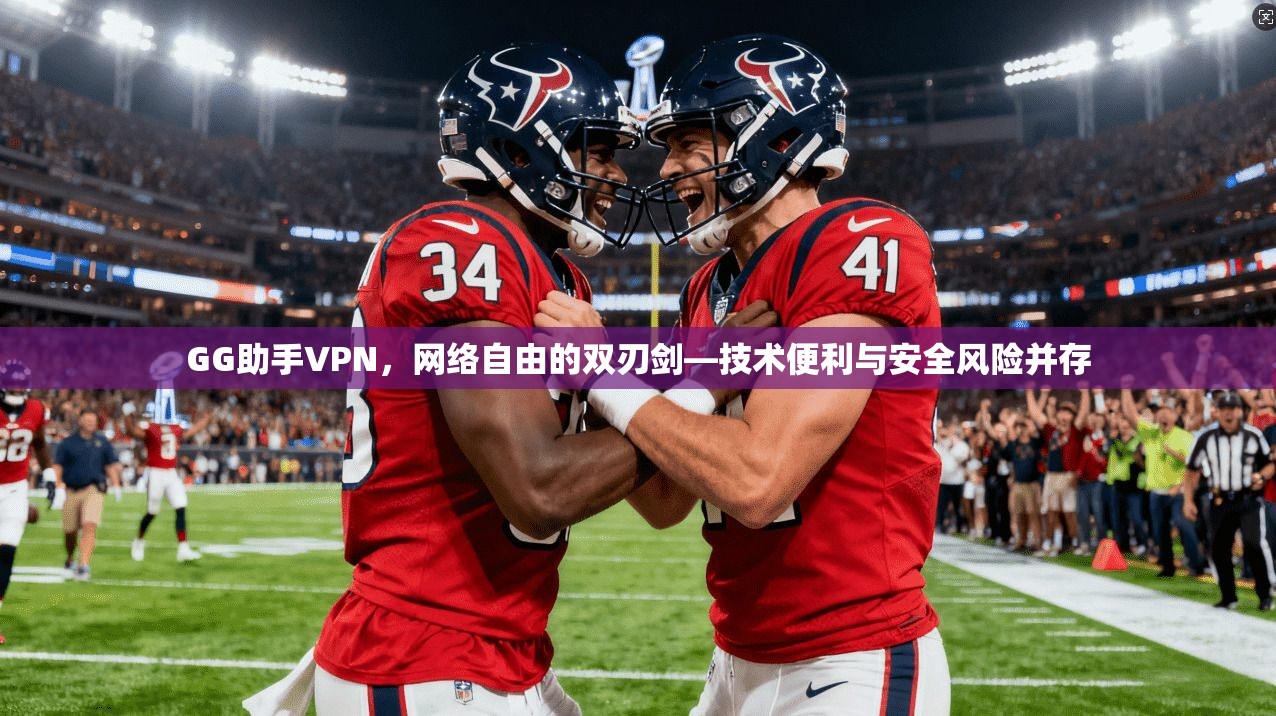 GG助手VPN,网络自由的双刃剑—技术便利与安全风险并存 GG助手VPN,网络自由的双刃剑—技术便利与安全风险并存