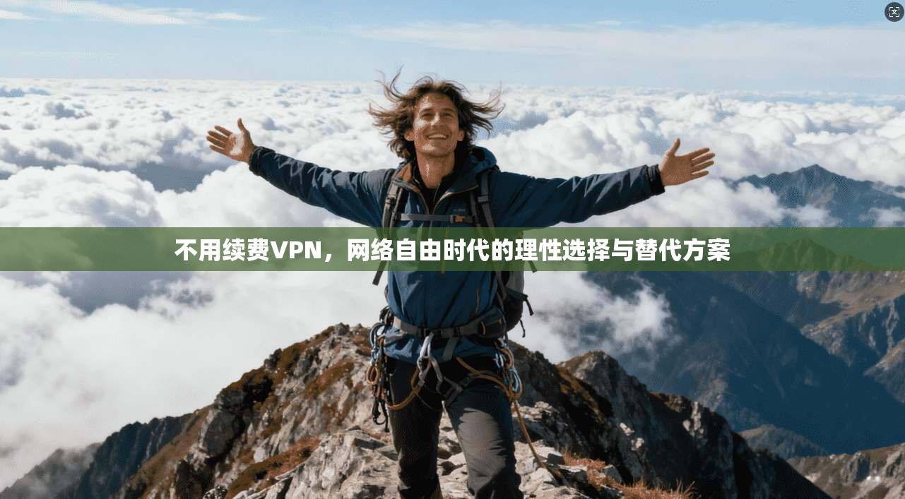 不用续费VPN,网络自由时代的理性选择与替代方案 不用续费VPN,网络自由时代的理性选择与替代方案