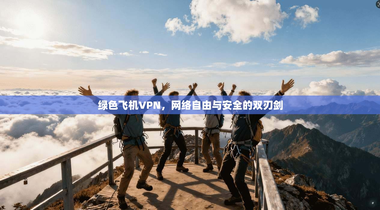 绿色飞机VPN，网络自由与安全的双刃剑