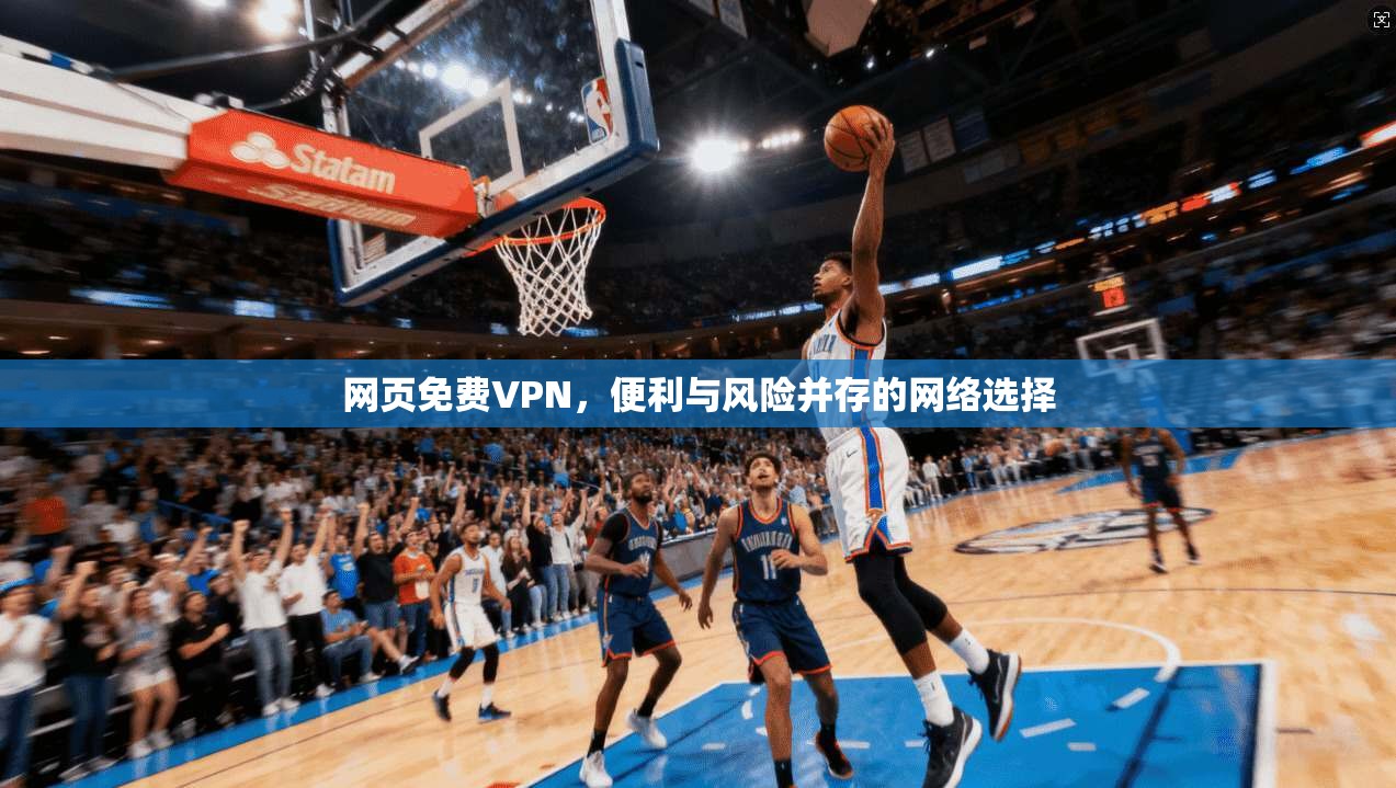 网页免费VPN，便利与风险并存的网络选择
