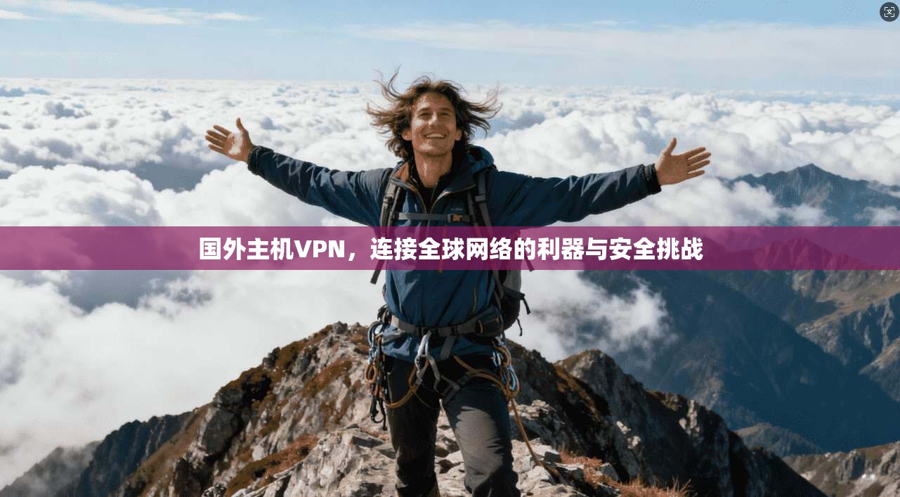 国外主机VPN，连接全球网络的利器与安全挑战