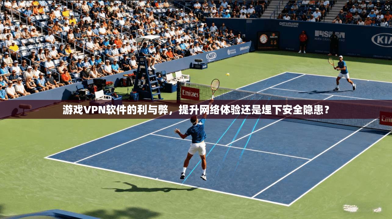 游戏VPN软件的利与弊，提升网络体验还是埋下安全隐患？