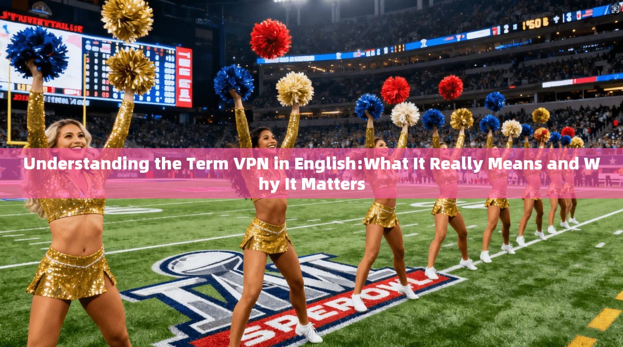 Understanding the Term VPN in English:What It Really Means and Why It Matters