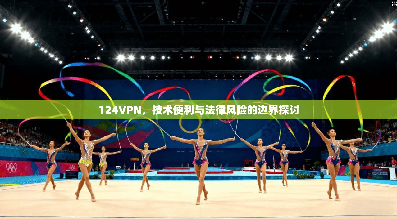 124VPN，技术便利与法律风险的边界探讨