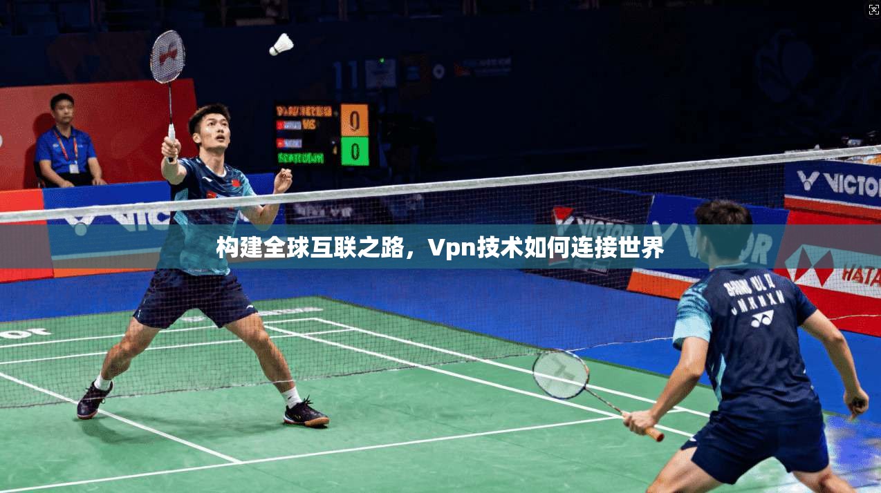 构建全球互联之路，Vpn技术如何连接世界